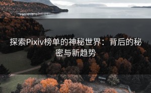 探索Pixiv榜单的神秘世界：背后的秘密与新趋势