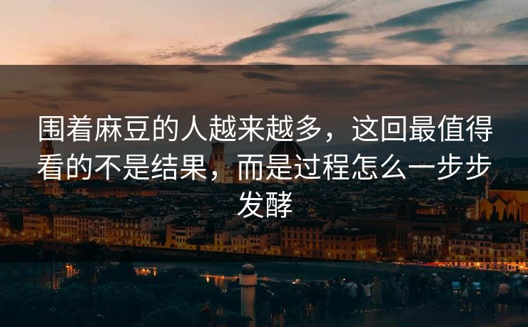 围着麻豆的人越来越多,这回最值得看的不是结果,而是过程怎么一步步发酵 围着麻豆的人越来越多,这回最值得看的不是结果,而是过程怎么一步步发酵