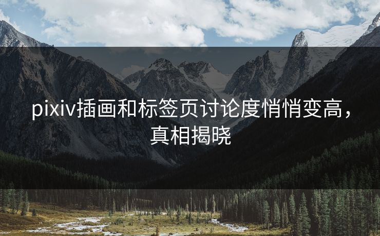pixiv插画和标签页讨论度悄悄变高,真相揭晓 pixiv插画和标签页讨论度悄悄变高,真相揭晓