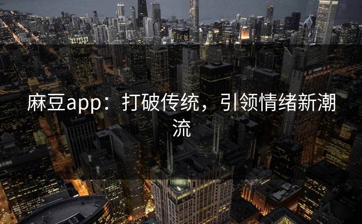 麻豆app:打破传统,引领情绪新潮流 麻豆app:打破传统,引领情绪新潮流