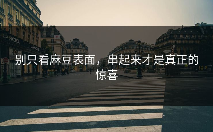 别只看麻豆表面,串起来才是真正的惊喜 别只看麻豆表面,串起来才是真正的惊喜