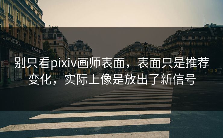 别只看pixiv画师表面,表面只是推荐变化,实际上像是放出了新信号 别只看pixiv画师表面,表面只是推荐变化,实际上像是放出了新信号